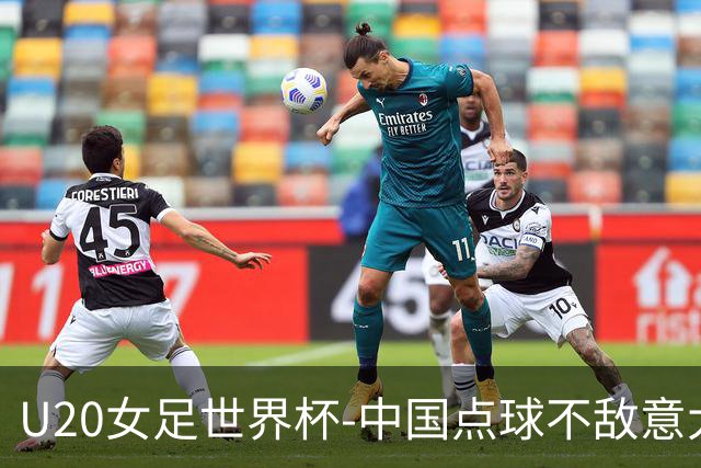 U20女足世界杯-中国点球不敌意大利无缘晋级 李晨语失点